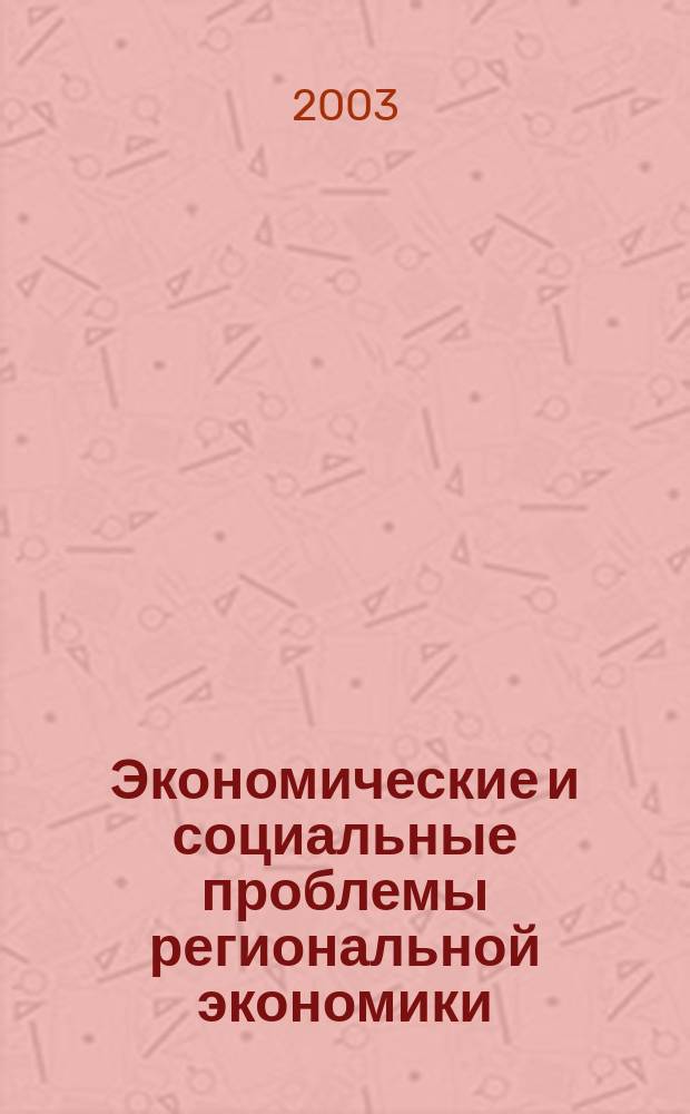 Экономические и социальные проблемы региональной экономики : Материалы межвуз. науч.-практ. конф., 23 апр. 2003 г