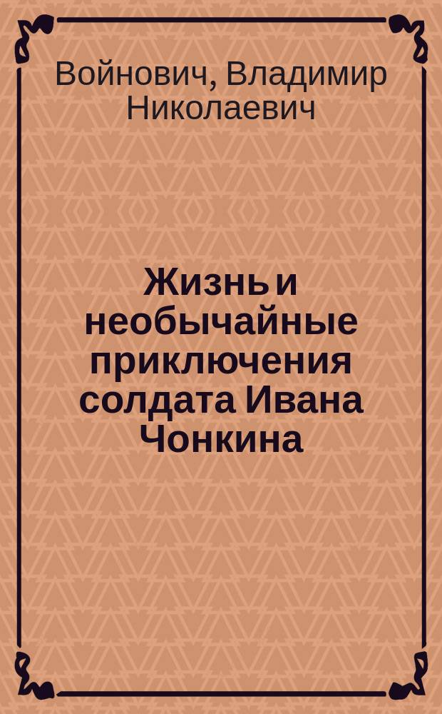 Жизнь и необычайные приключения солдата Ивана Чонкина : роман и эссе