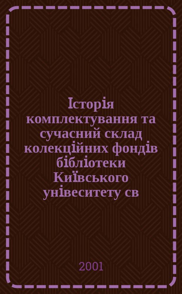 Iсторiя комплектування та сучасний склад колекцiйних фондiв бiблiотеки Ки&iuml;вського унiвеситету св. Володимира (1834-1927 рр.) : Автореф. дис. на соиск. учен. степ. к.ист.н. : Спец. 07.00.08