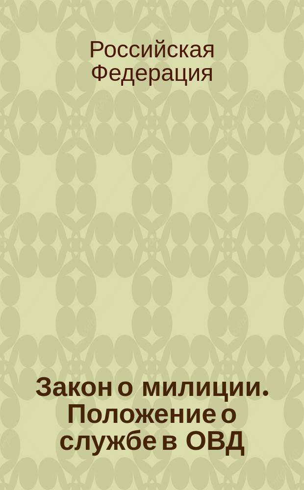 Закон о милиции. Положение о службе в ОВД : [Утв. постановлением Верхов. Совета Рос. Федерации от 23 дек. 1992 г. N&deg; 4202-1]
