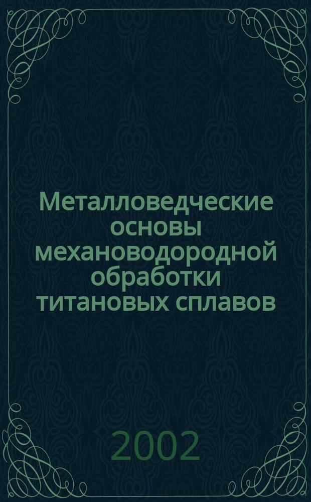Металловедческие основы механоводородной обработки титановых сплавов : Автореф. дис. на соиск. учен. степ. д.т.н. : Спец. 05.16.01