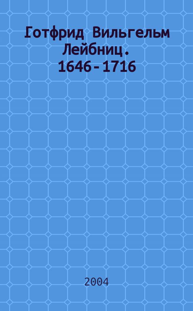 Готфрид Вильгельм Лейбниц. 1646-1716