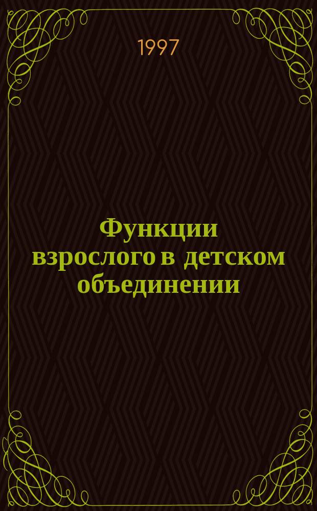Функции взрослого в детском объединении: социально-педагогический анализ : Автореф. дис. на соиск. учен. степ. к.п.н. : Спец. 13.00.05