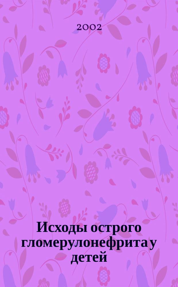 Исходы острого гломерулонефрита у детей : Автореф. дис. на соиск. учен. степ. к.м.н. : Спец. 14.00.09