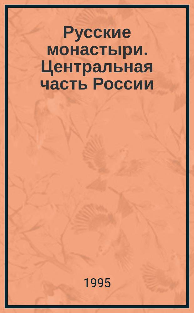 Русские монастыри. Центральная часть России : Град Москва, Рязанская, Тульская, Брянская, Калужская, Смоленская, Тверская, Ярославская, Владимирская, Московская епархии : Ист. очерки