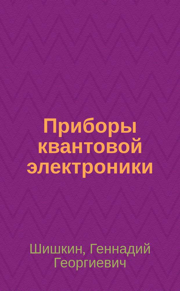 Приборы квантовой электроники : учеб. пособие для студентов вузов, обучающихся по направлению подгот. дипломир. специалиста 654200 "Радиотехника", по спец. 071500 "Радиофизика и электроника"