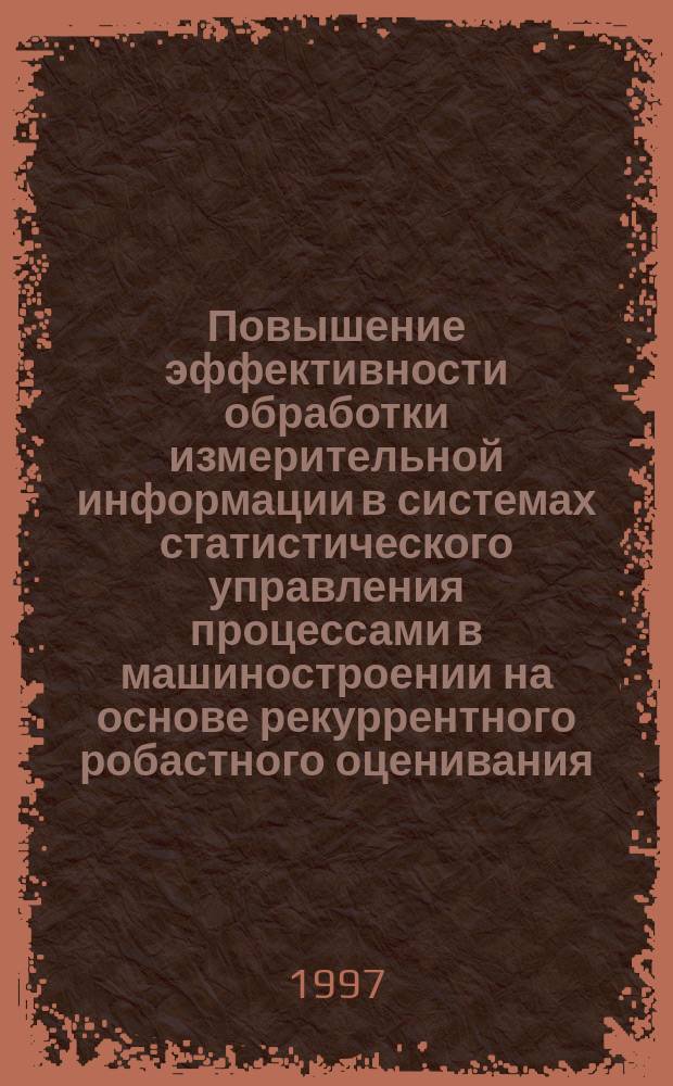 Повышение эффективности обработки измерительной информации в системах статистического управления процессами в машиностроении на основе рекуррентного робастного оценивания : Автореф. дис. на соиск. учен. степ. к.т.н. : Спец. 05.11.16