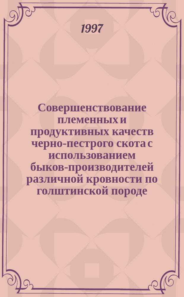 Совершенствование племенных и продуктивных качеств черно-пестрого скота с использованием быков-производителей различной кровности по голштинской породе : Автореф. дис. на соиск. учен. степ. к.с.-х.н. : Спец. 06.02.01