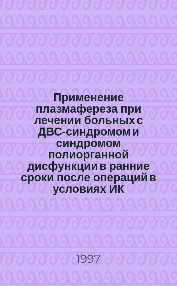 Применение плазмафереза при лечении больных с ДВС-синдромом и синдромом полиорганной дисфункции в ранние сроки после операций в условиях ИК : Автореф. дис. на соиск. учен. степ. к.м.н. : Спец. 14.00.41