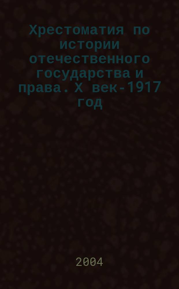 Хрестоматия по истории отечественного государства и права. Х век-1917 год