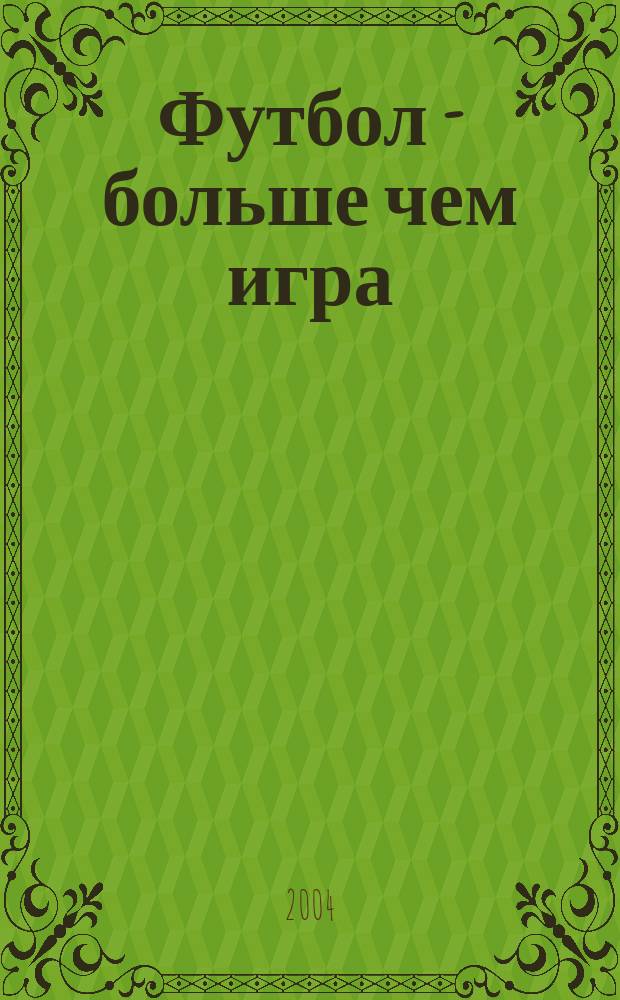Футбол - больше чем игра : Бизнес. Криминал. Коррупция. Религия. Войны