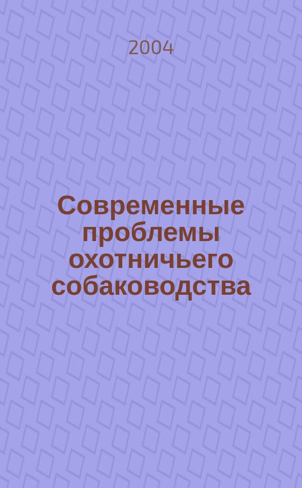 Современные проблемы охотничьего собаководства : Материалы междунар. науч.-произв. конф., посвящ. 60-летию питомника охотничьих собак ВНИИОЗ ( г. Киров, 24-27 мая 2004 г.)