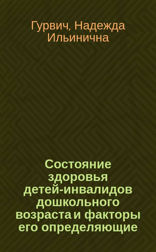 Состояние здоровья детей-инвалидов дошкольного возраста и факторы его определяющие : Автореф. дис. на соиск. учен. степ. к.м.н. : Спец. 14.00.33