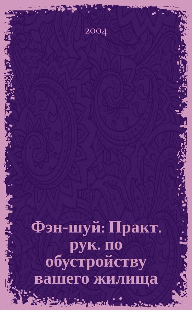 Фэн-шуй : Практ. рук. по обустройству вашего жилища : Счастье в семье, благополучие в доме