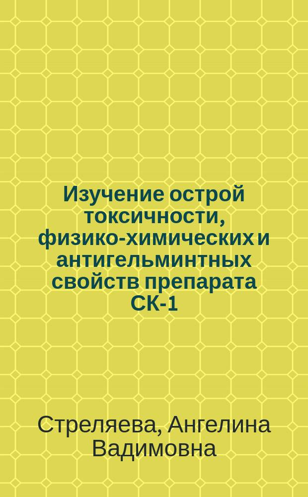 Изучение острой токсичности, физико-химических и антигельминтных свойств препарата СК-1 : Автореф. дис. на соиск. учен. степ. к.фарм.н. : Спец. 15.00.02 : Спец. 03.00.19