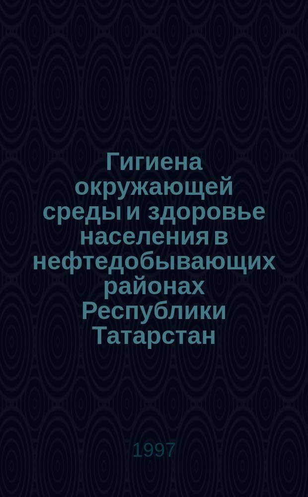 Гигиена окружающей среды и здоровье населения в нефтедобывающих районах Республики Татарстан : Автореф. дис. на соиск. учен. степ. д.м.н. : Спец. 14.00.07