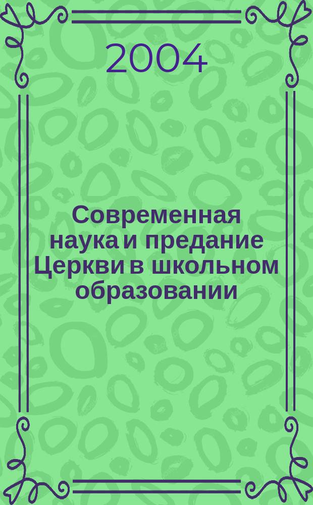 Современная наука и предание Церкви в школьном образовании: поиск взаимосвязи