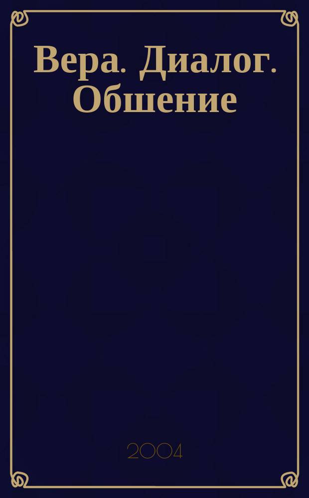 Вера. Диалог. Обшение : Пробл. диалога в церкви : Материалы Междунар. науч.-богосл. конф. Москва, 24-26 сент. 2003 г