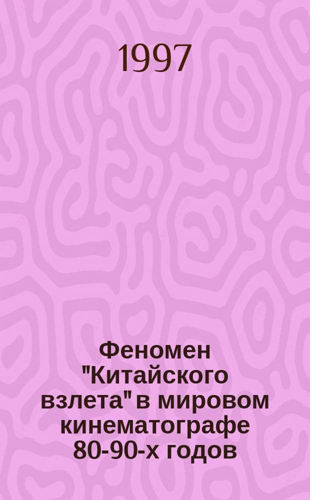 Феномен "Китайского взлета" в мировом кинематографе 80-90-х годов (1984-1996) : автореф. дис. на соиск. учен. степ. к.иск. : спец. 17.00.03