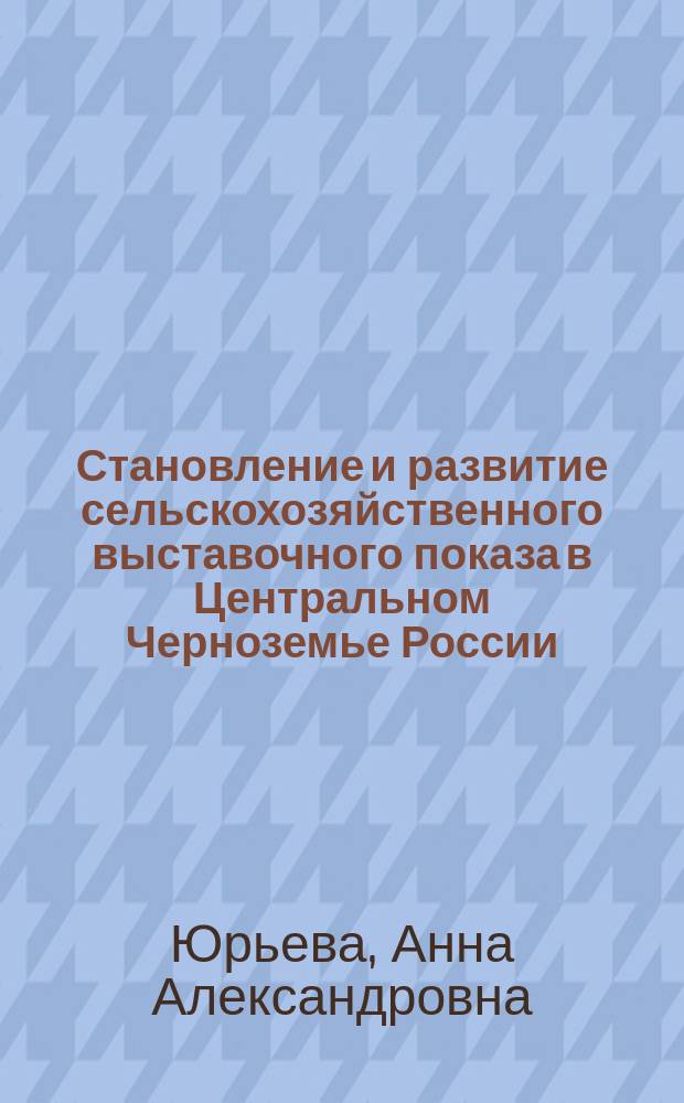 Становление и развитие сельскохозяйственного выставочного показа в Центральном Черноземье России (30-е гг. XIX - начало XX в.) : Автореф. дис. на соиск. учен. степ. к.ист.н. : Спец. 07.00.02