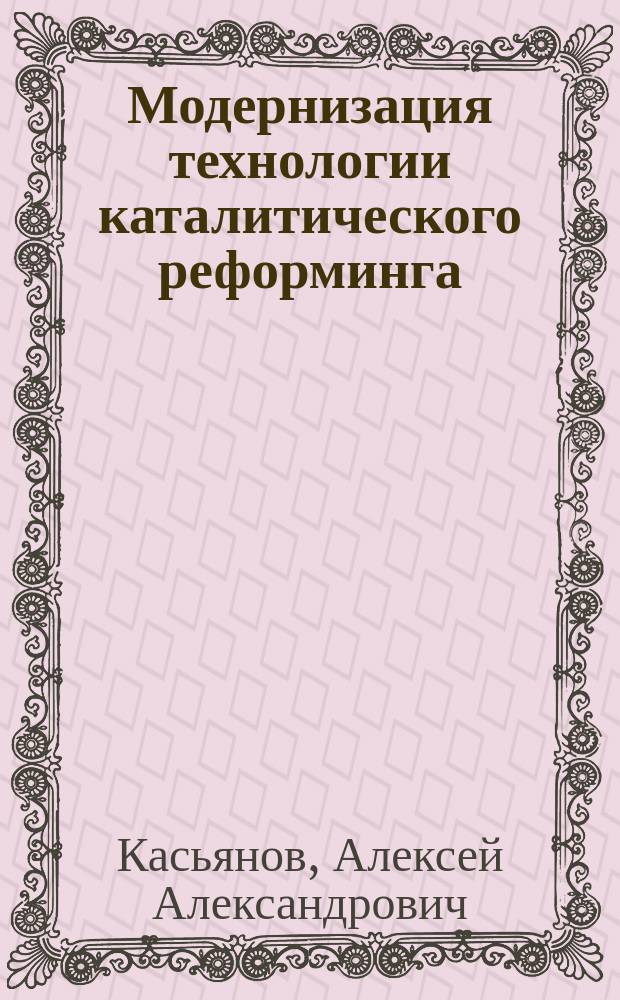 Модернизация технологии каталитического реформинга : Автореф. дис. на соиск. учен. степ. к.т.н. : Спец. 05.17.07