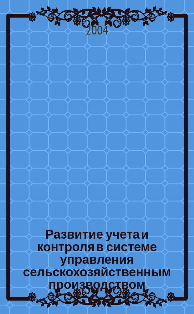Развитие учета и контроля в системе управления сельскохозяйственным производством : Автореф. дис. на соиск. учен. степ. д.э.н. : Спец. 08.00.12