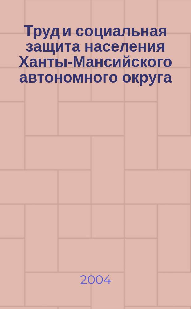 Труд и социальная защита населения Ханты-Мансийского автономного округа : Нормат. правовые основы труда и социал. защиты населения