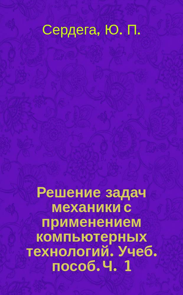 Решение задач механики с применением компьютерных технологий. Учеб. пособ. Ч . 1