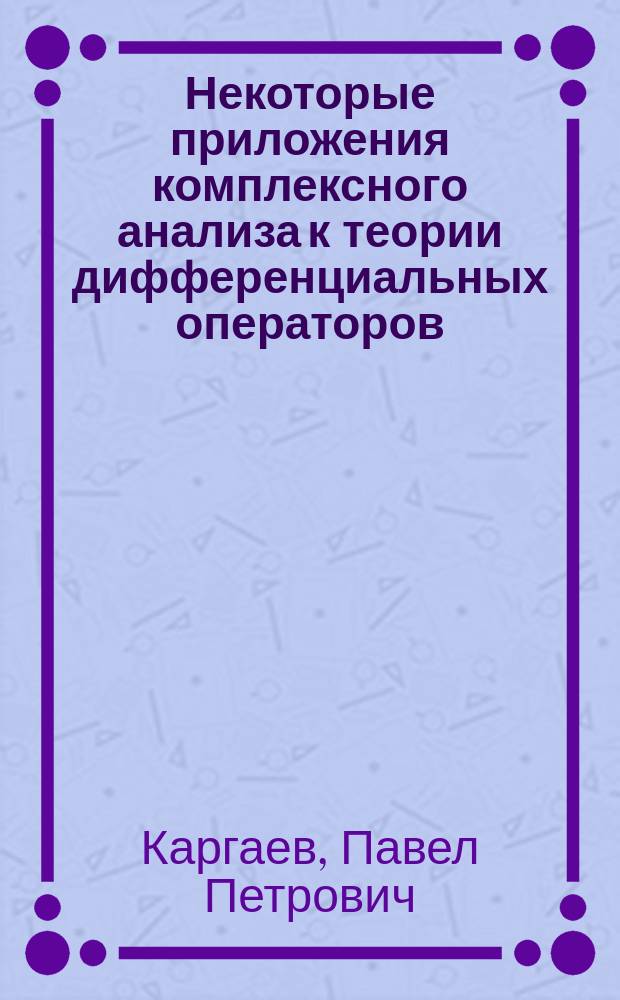 Некоторые приложения комплексного анализа к теории дифференциальных операторов : автореф. дис. на соиск. учен. степ. д.ф.-м.н. : спец. 01.01.01
