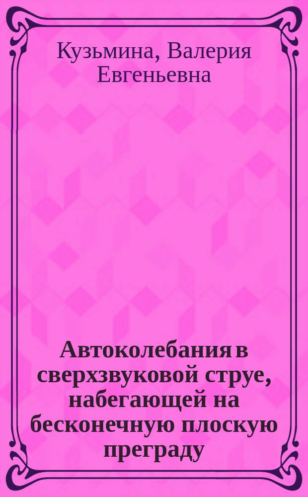 Автоколебания в сверхзвуковой струе, набегающей на бесконечную плоскую преграду : Автореф. дис. на соиск. учен. степ. к.ф.-м.н. : Спец. 01.02.05
