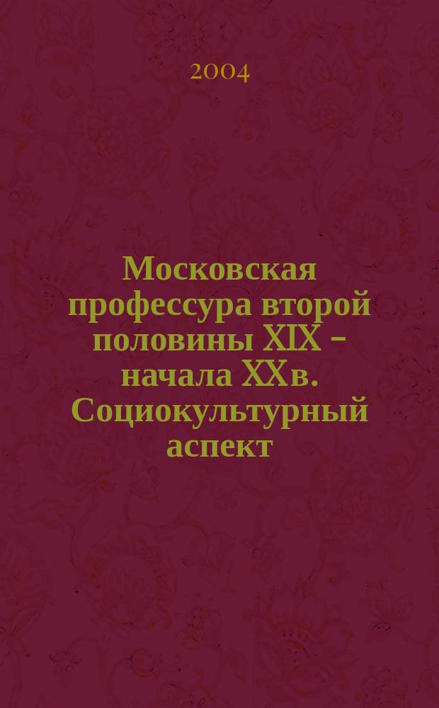 Московская профессура второй половины XIX - начала XX в. Социокультурный аспект : Автореф. дис. на соиск. учен. степ. к.ист.н. : Спец. 07.00.02