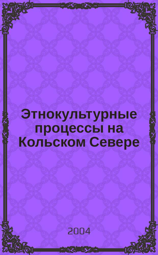 Этнокультурные процессы на Кольском Севере = Ethno-cultural processes in the Kola North : Сб. ст