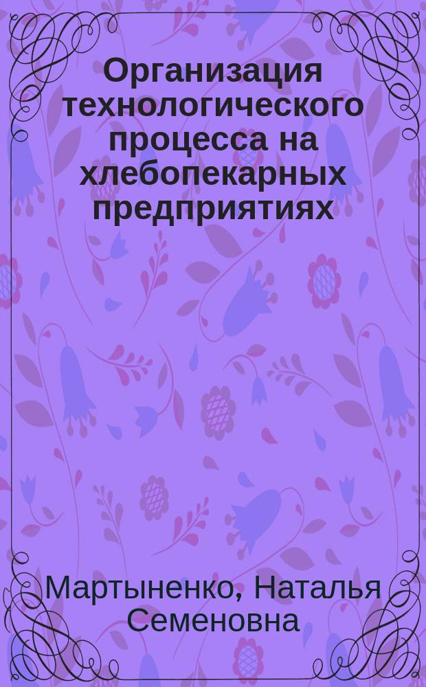 Организация технологического процесса на хлебопекарных предприятиях : Учеб. пособие