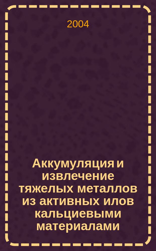 Аккумуляция и извлечение тяжелых металлов из активных илов кальциевыми материалами : Автореф. дис. на соиск. учен. степ. к.х.н. : Спец. 03.00.16