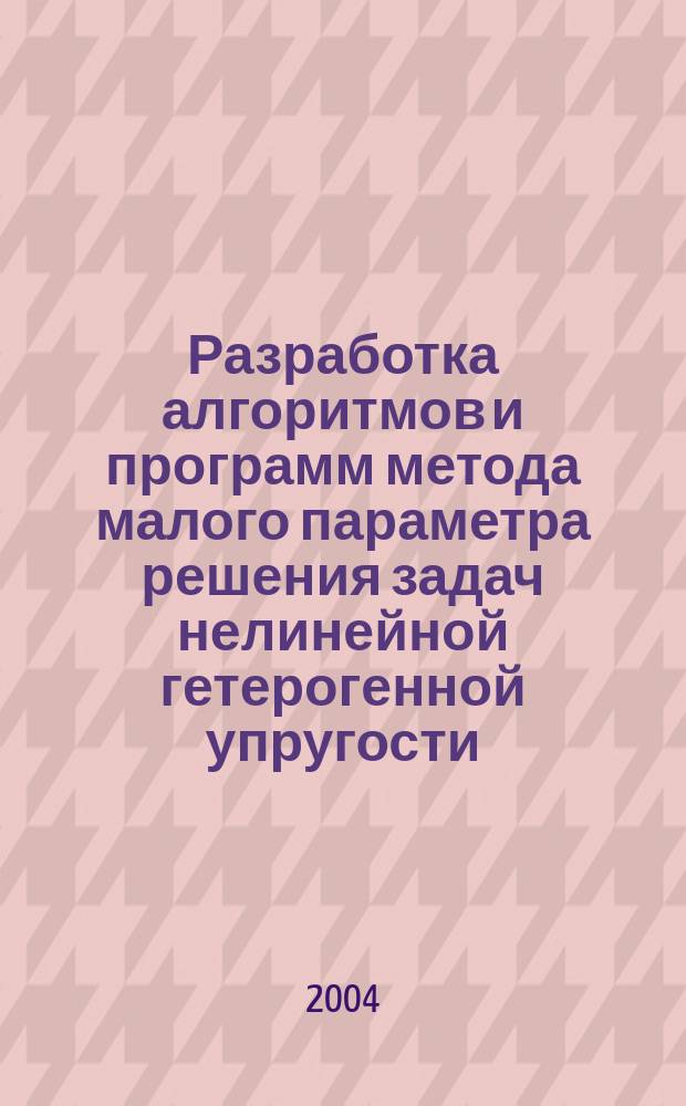 Разработка алгоритмов и программ метода малого параметра решения задач нелинейной гетерогенной упругости : Автореф. дис. на соиск. учен. степ. к.ф.-м.н. : Спец. 05.13.18