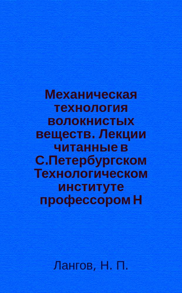 Механическая технология волокнистых веществ. Лекции читанные в С.Петербургском Технологическом институте профессором Н.П.Ланговым. Литографированное издание. Конволют приплетенный к эл номеру 813128