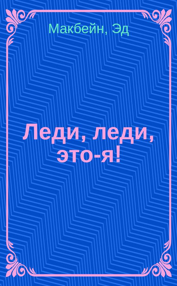 Леди, леди, это-я! : Романы : Пер. с англ.