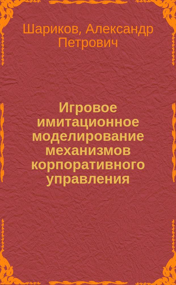 Игровое имитационное моделирование механизмов корпоративного управления : Автореф. дис. на соиск. учен. степ. к.т.н. : Спец. 05.13.10
