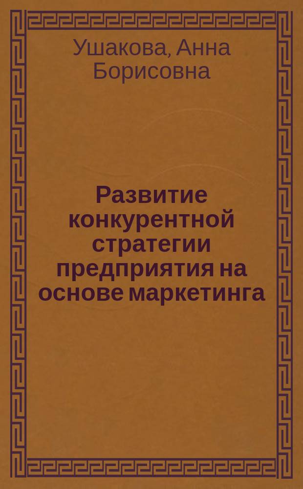 Развитие конкурентной стратегии предприятия на основе маркетинга : Автореф. дис. на соиск. учен. степ. к.э.н. : Спец. 08.00.05