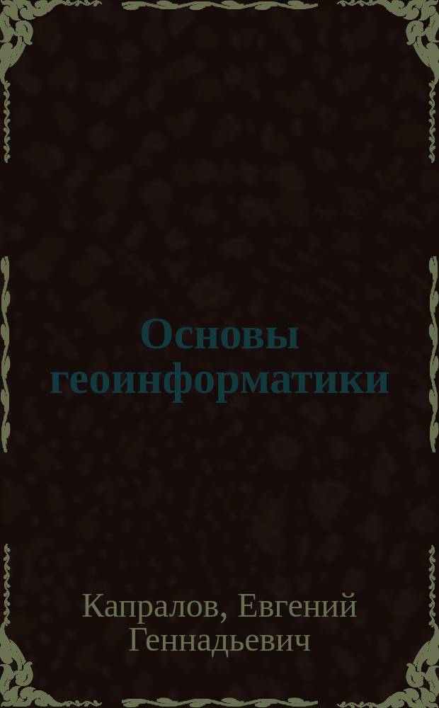 Основы геоинформатики : Учеб. пособие для студентов вузов, обучающихся по спец. 013100 "Экология" и направлению 511100 "Экология и природопользование" : В 2 кн