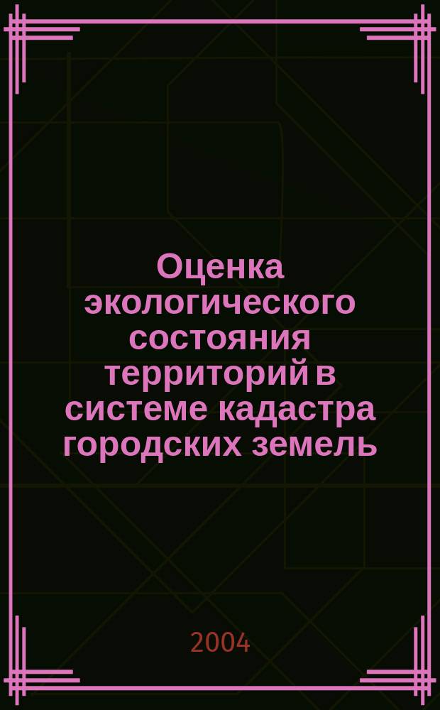 Оценка экологического состояния территорий в системе кадастра городских земель : Автореф. дис. на соиск. учен. степ. к.т.н. : Спец. 25.00.36 : Спец. 25.00.35
