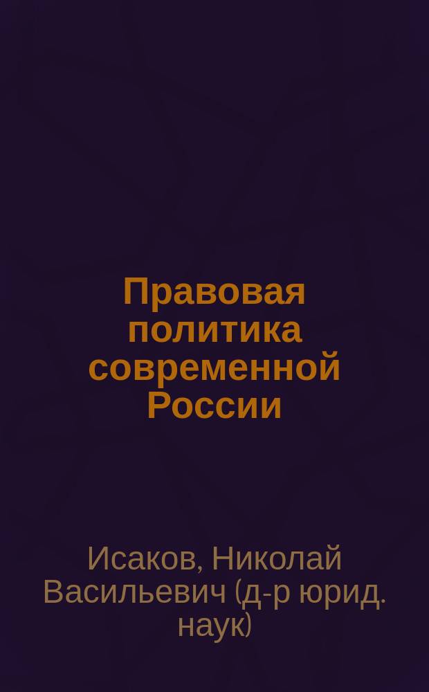 Правовая политика современной России: проблемы теории и практики : Автореф. дис. на соиск. учен. степ. д.ю.н. : Спец. 12.00.01