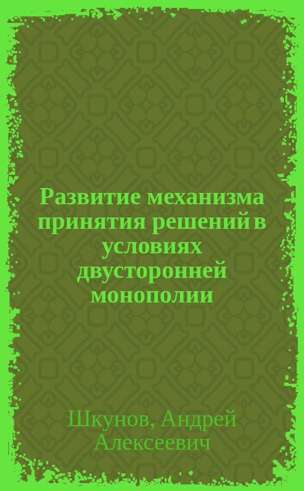 Развитие механизма принятия решений в условиях двусторонней монополии: (На примере ценовых решений диатомового комбината) : Автореф. дис. на соиск. учен. степ. к.э.н. : Спец. 08.00.05