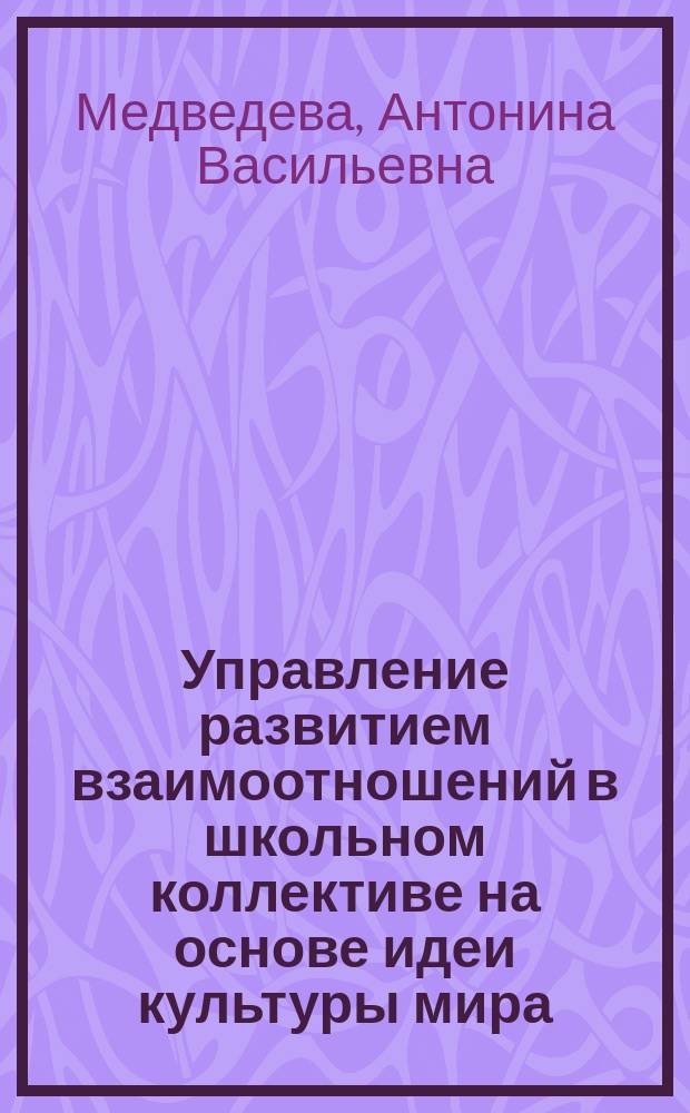 Управление развитием взаимоотношений в школьном коллективе на основе идеи культуры мира : Автореф. дис. на соиск. учен. степ. к.п.н. : Спец. 13.00.01