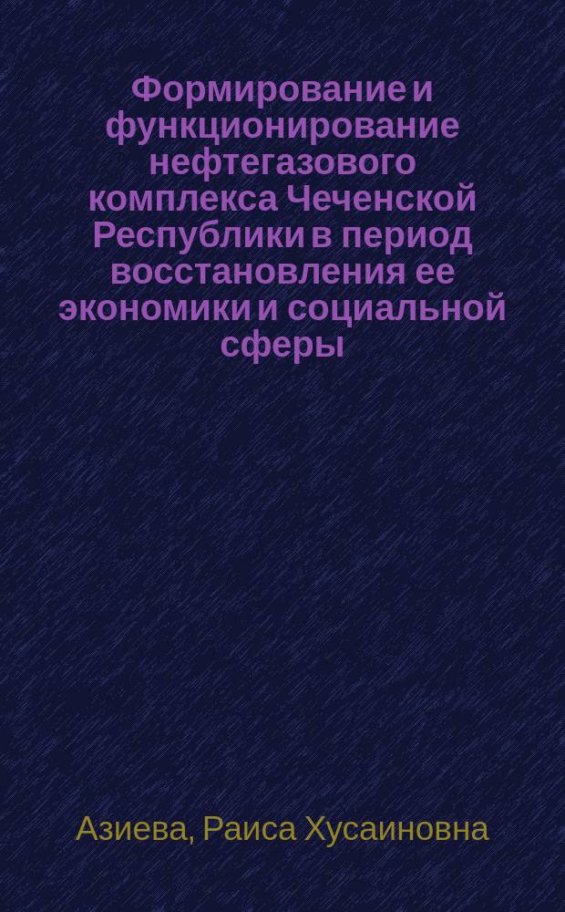 Формирование и функционирование нефтегазового комплекса Чеченской Республики в период восстановления ее экономики и социальной сферы : Автореф. дис. на соиск. учен. степ. к.э.н. : Спец. 08.00.05