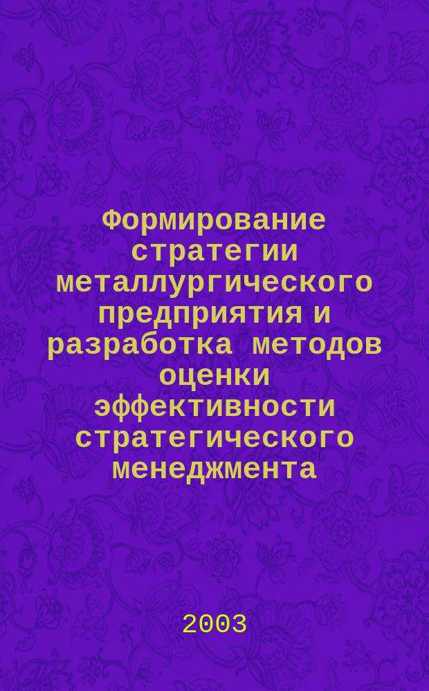 Формирование стратегии металлургического предприятия и разработка методов оценки эффективности стратегического менеджмента : Автореф. дис. на соиск. учен. степ. к.э.н. : Спец. 08.00.05