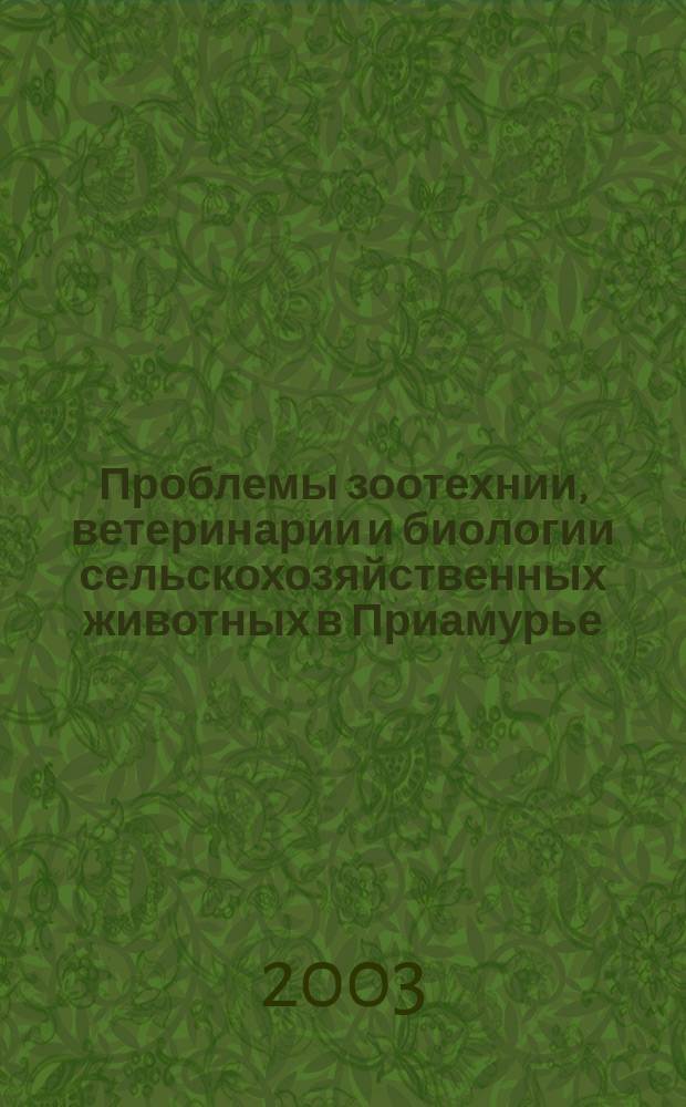 Проблемы зоотехнии, ветеринарии и биологии сельскохозяйственных животных в Приамурье : Сб. науч. тр