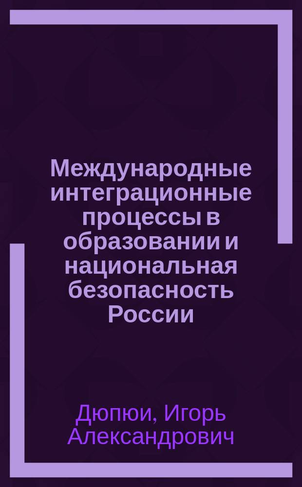 Международные интеграционные процессы в образовании и национальная безопасность России : Автореф. дис. на соиск. учен. степ. к.э.н. : Спец. 08.00.01