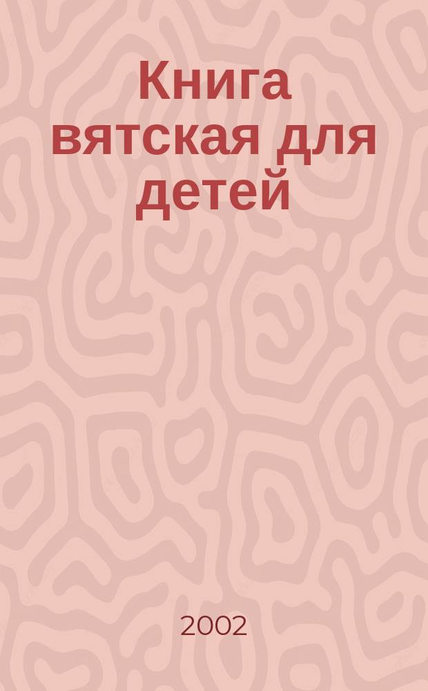 Книга вятская для детей : Хрестоматия для детей мл. шк. возраста
