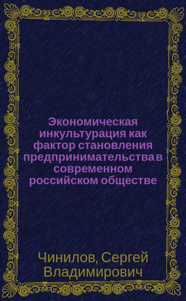 Экономическая инкультурация как фактор становления предпринимательства в современном российском обществе : Автореф. дис. на соиск. учен. степ. к.социол.н. : Спец. 22.00.03